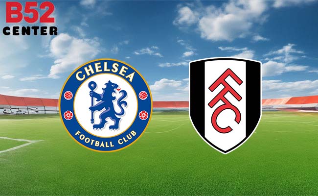 B52 soi kèo bóng đá Chelsea vs Fulham 19h30 13/1 - Ngoại hạng Anh
