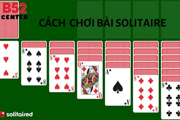 Cách chơi bài solitaire dễ hiểu cho tân thủ